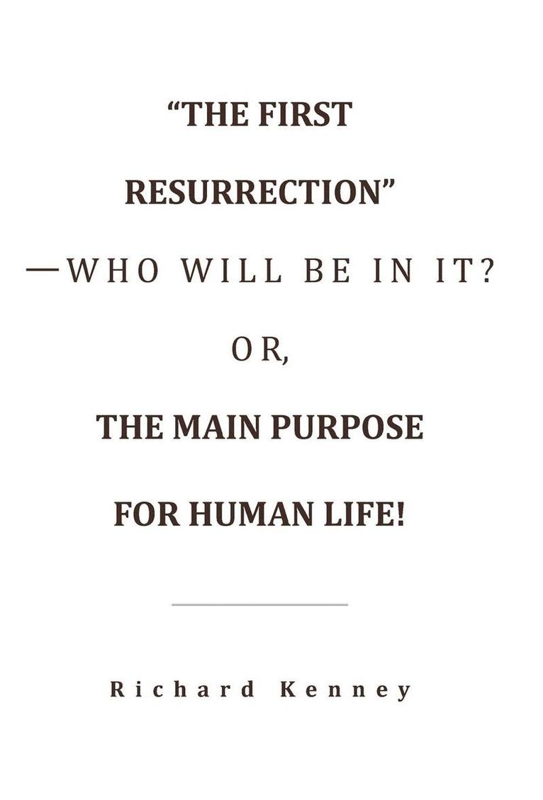 &quot;The First Resurrection&quot;-Who Will Be in It? Or, the Main Purpose for Human Life! 1