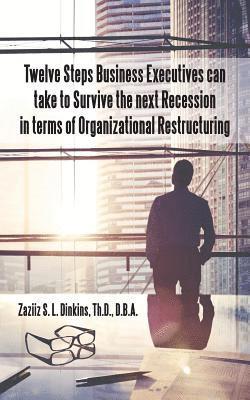 bokomslag Twelve Steps Business Executives can take to Survive the next Recession in terms of Organizational Restructuring