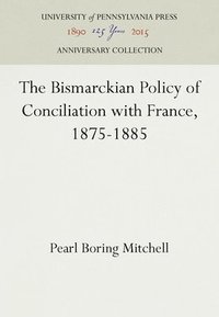 bokomslag The Bismarckian Policy of Conciliation with France, 1875-1885