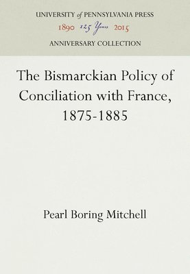 The Bismarckian Policy of Conciliation with France, 1875-1885 1