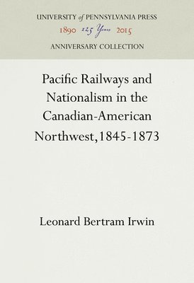Pacific Railways and Nationalism in the Canadian-American Northwest, 1845-1873