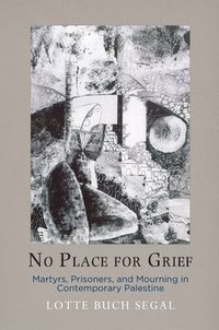 bokomslag No Place for Grief: Martyrs, Prisoners, and Mourning in Contemporary Palestine