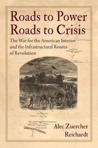 bokomslag Roads to Power, Roads to Crisis: The War for the American Interior and the Infrastructural Routes of Revolution