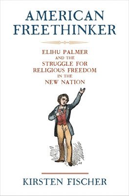 American Freethinker: Elihu Palmer and the Struggle for Religious Freedom in the New Nation 1