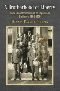 bokomslag A Brotherhood of Liberty: Black Reconstruction and Its Legacies in Baltimore, 1865-1920