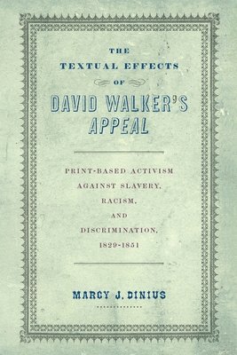 The Textual Effects of David Walker's Appeal: Print-Based Activism Against Slavery, Racism, and Discrimination, 1829-1851 1