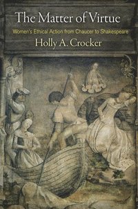 bokomslag The Matter of Virtue: Women's Ethical Action from Chaucer to Shakespeare