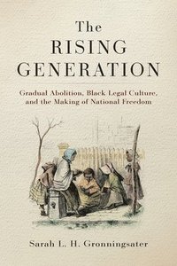 bokomslag The Rising Generation: Gradual Abolition, Black Legal Culture, and the Making of National Freedom