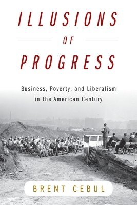 bokomslag Illusions of Progress: Business, Poverty, and Liberalism in the American Century