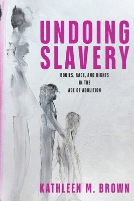 bokomslag Undoing Slavery: Bodies, Race, and Rights in the Age of Abolition