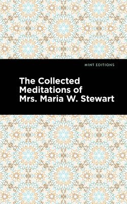 The Collected Meditations of Mrs. Maria W. Stewart 1