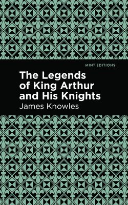 James Knowles - Legends of King Arthur and His Knights, Inbunden