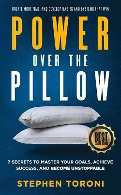 bokomslag Power Over The Pillow: 7 SECRETS TO MASTER YOUR GOALS, ACHIEVE SUCCESS, AND BECOME UNSTOPPABLE: Create More Time, Develop Habits and Systems That Win