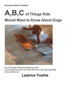 Discussion Book for Children: A, B, C of Things Kids Would Want to Know About Dogs 1