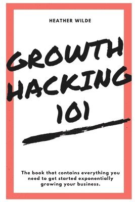 bokomslag Growth Hacking 101: What You Need To Know To Get Started