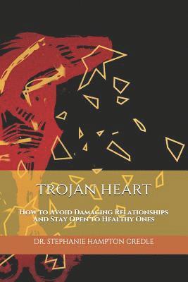 Trojan Heart: How to Avoid Damaging Relationships And Stay Open to Healthy Ones 1