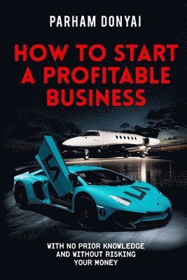 How To Start A Profitable Business: With No Prior Knowledge And Without Risking Your Money 1