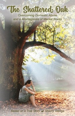 bokomslag The Shattered Oak: Overcoming Domestic Abuse and a Misdiagnosis of Mental Illness