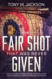 bokomslag The Fair Shot That Was Never Given: A Collection Of Stories About The Overlooked That Persistently Forced Their Way To The Top