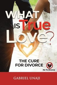 bokomslag What Is True Love!: The Cure For Divorce
