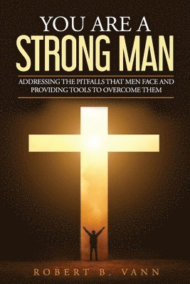 bokomslag You are a Strong Man: Addressing the pitfalls that men face and providing tools to overcome them
