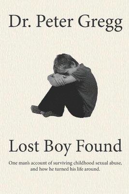 Lost Boy Found: One man's account of surviving sexual abuse in his childhood and how he turned his life around. 1