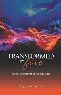 Transformed by Fire: Refined by the Power of the Holy Spirit 1