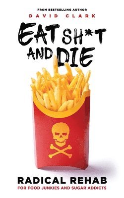 Bill Stahl, Kristine Hutchinson - Eat Sh*t and Die: Radical Rehab for Food Junkies and Sugar Addicts, Häftad