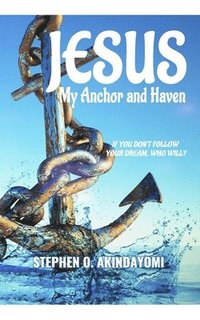 bokomslag Jesus: My Anchor and Haven: If You Don't Follow Your Dream, Who Will?