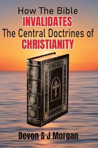 bokomslag How the Bible Invalidates the Central doctrines of Christianity