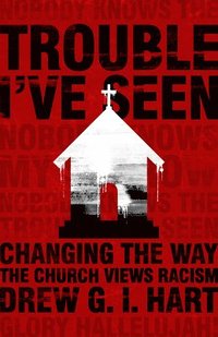 bokomslag Trouble I've Seen: Changing the Way the Church Views Racism