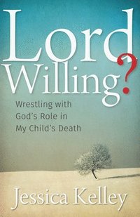 bokomslag Lord Willing?: Wrestling with God's Role in My Child's Death