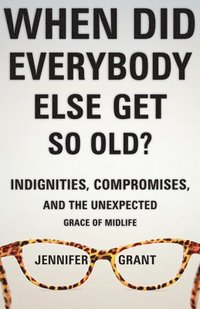 bokomslag When Did Everybody Else Get So Old?: Indignities, Compromises, and the Unexpected Grace of Midlife