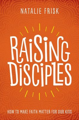 bokomslag Raising Disciples: How to Make Faith Matter for Our Kids