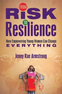 bokomslag From Risk to Resilience: How Empowering Young Women Can Change Everything