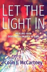 bokomslag Let the Light in: Healing from Distorted Images of God