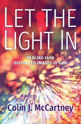 bokomslag Let the Light in: Healing from Distorted Images of God