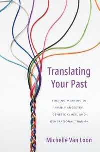 bokomslag Translating Your Past: Finding Meaning in Family Ancestry, Genetic Clues, and Generational Trauma