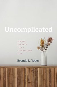 bokomslag Uncomplicated: Simple Secrets for a Compelling Life