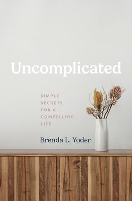 bokomslag Uncomplicated: Simple Secrets for a Compelling Life