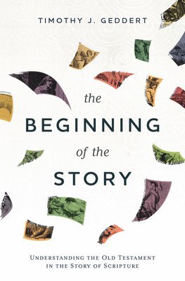 Timothy J. Geddert - The Beginning of the Story: Understanding the Old Testament in the Story of Scripture, Häftad