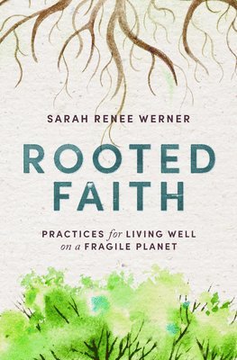 Sarah Renee Werner - Rooted Faith: Practices for Living Well on a Fragile Planet, Inbunden