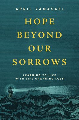 April Yamasaki - Hope Beyond Our Sorrows: Learning to Live with Life-Changing Loss, Häftad