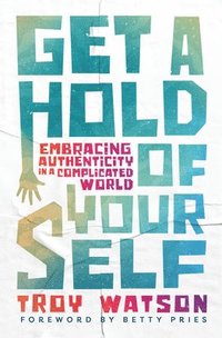 bokomslag Get a Hold of Yourself: Embracing Authenticity in a Complicated World