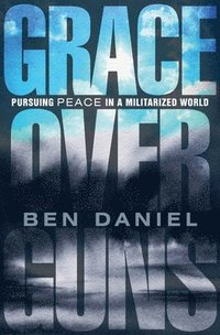 bokomslag Grace Over Guns: Pursuing Peace in a Militarized World