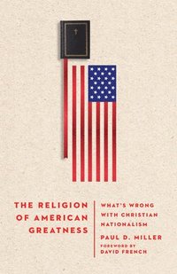 bokomslag The Religion of American Greatness  Whats Wrong with Christian Nationalism