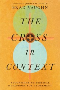 bokomslag The Cross in Context  Reconsidering Biblical Metaphors for Atonement