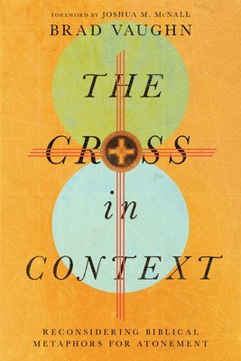 The Cross in Context  Reconsidering Biblical Metaphors for Atonement 1