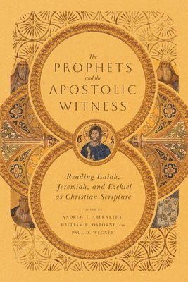 The Prophets and the Apostolic Witness  Reading Isaiah, Jeremiah, and Ezekiel as Christian Scripture 1