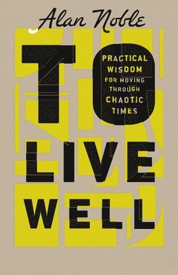 Alan Noble - To Live Well: Practical Wisdom for Moving Through Chaotic Times, Inbunden